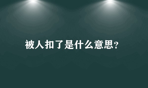 被人扣了是什么意思？