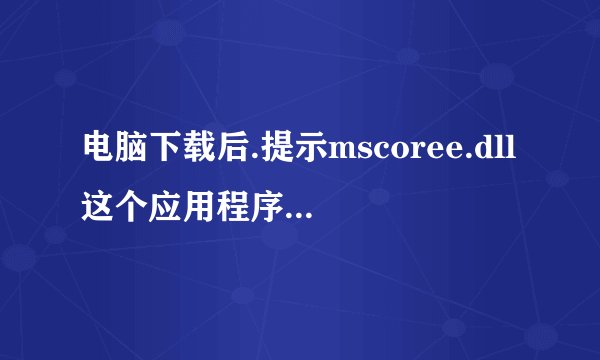 电脑下载后.提示mscoree.dll这个应用程序未能启动