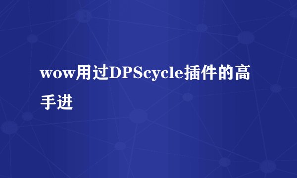 wow用过DPScycle插件的高手进