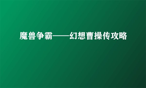 魔兽争霸——幻想曹操传攻略