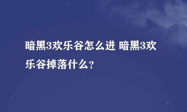 暗黑3欢乐谷怎么进 暗黑3欢乐谷掉落什么？
