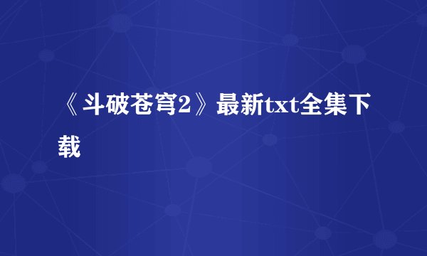 《斗破苍穹2》最新txt全集下载