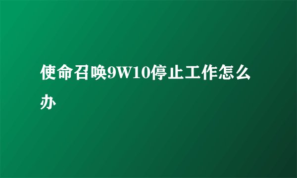 使命召唤9W10停止工作怎么办