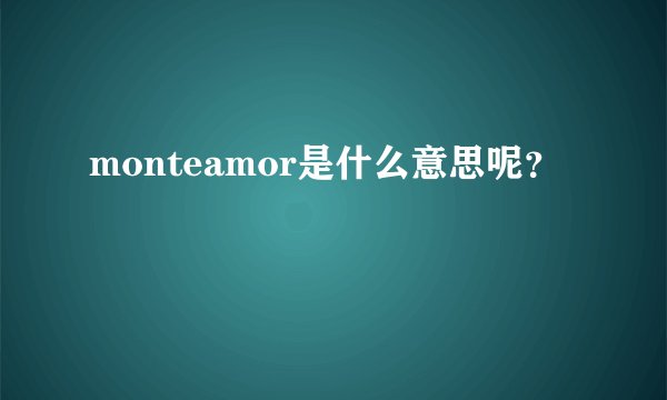 monteamor是什么意思呢？