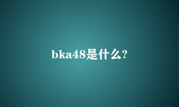 bka48是什么?