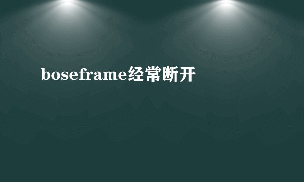 boseframe经常断开