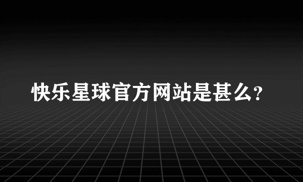 快乐星球官方网站是甚么？