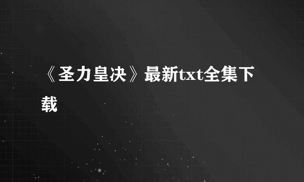 《圣力皇决》最新txt全集下载