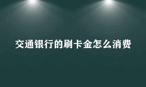 交通银行的刷卡金怎么消费