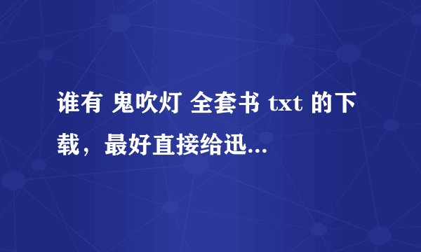 谁有 鬼吹灯 全套书 txt 的下载，最好直接给迅雷，急，在线等
