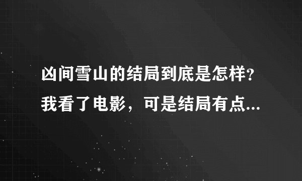 凶间雪山的结局到底是怎样？我看了电影，可是结局有点迷茫...谁能告诉我呢？