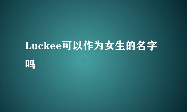 Luckee可以作为女生的名字吗