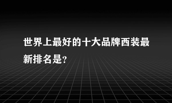 世界上最好的十大品牌西装最新排名是？