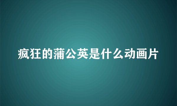 疯狂的蒲公英是什么动画片