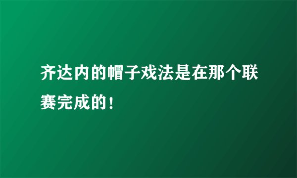 齐达内的帽子戏法是在那个联赛完成的！