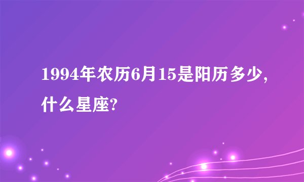 1994年农历6月15是阳历多少,什么星座?