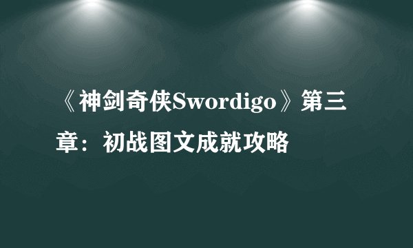 《神剑奇侠Swordigo》第三章：初战图文成就攻略