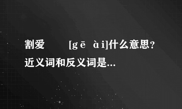 割爱   [gē ài]什么意思？近义词和反义词是什么？英文翻译是什么？