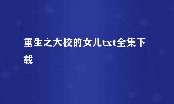 重生之大校的女儿txt全集下载