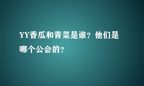 YY香瓜和青菜是谁？他们是哪个公会的？