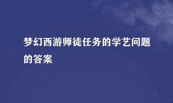 梦幻西游师徒任务的学艺问题的答案