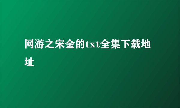 网游之宋金的txt全集下载地址