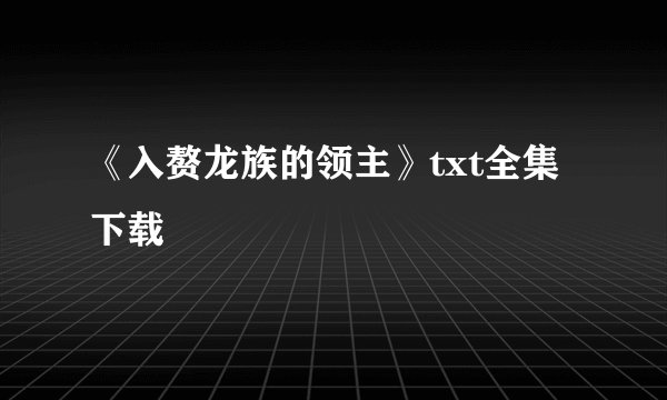 《入赘龙族的领主》txt全集下载