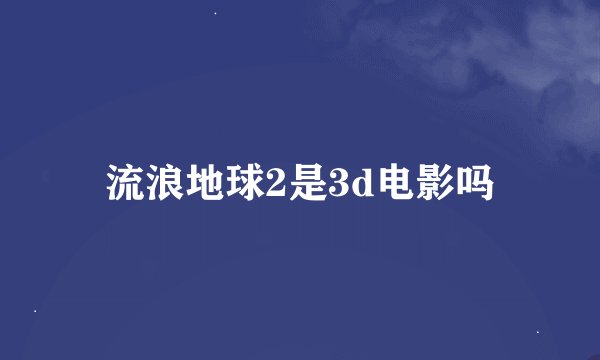 流浪地球2是3d电影吗