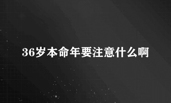 36岁本命年要注意什么啊