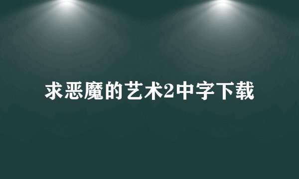 求恶魔的艺术2中字下载