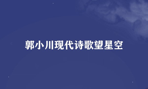 郭小川现代诗歌望星空