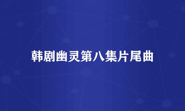 韩剧幽灵第八集片尾曲