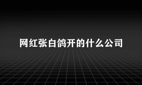网红张白鸽开的什么公司