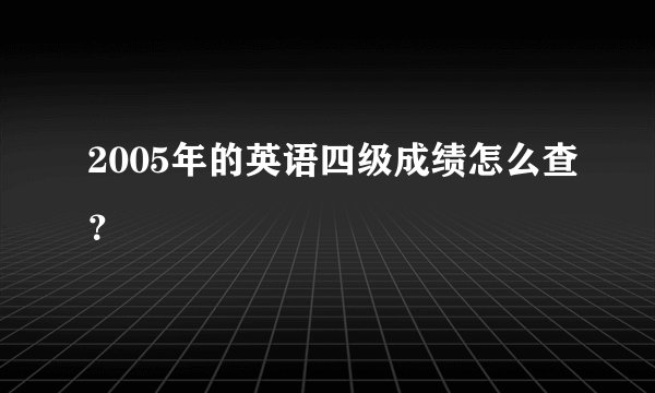 2005年的英语四级成绩怎么查？