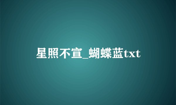 星照不宣_蝴蝶蓝txt