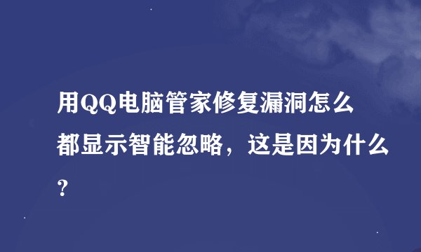 用QQ电脑管家修复漏洞怎么都显示智能忽略，这是因为什么？