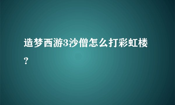 造梦西游3沙僧怎么打彩虹楼？