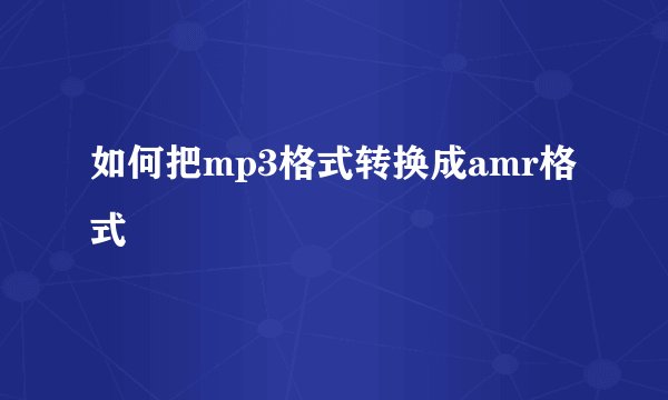 如何把mp3格式转换成amr格式