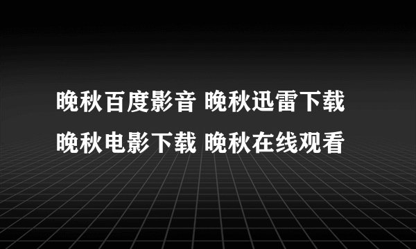 晚秋百度影音 晚秋迅雷下载 晚秋电影下载 晚秋在线观看