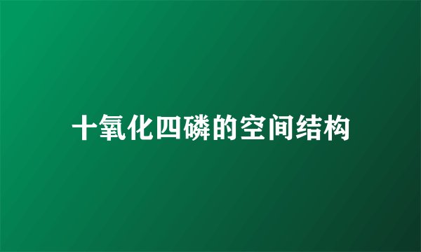 十氧化四磷的空间结构