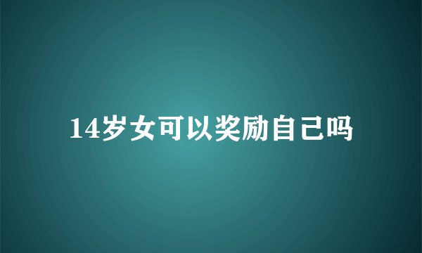14岁女可以奖励自己吗