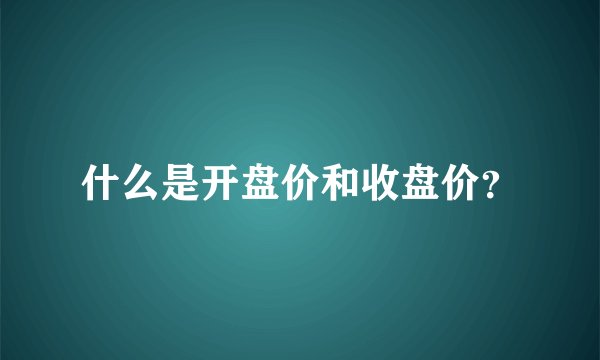什么是开盘价和收盘价？