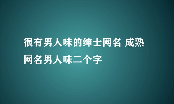 很有男人味的绅士网名 成熟网名男人味二个字