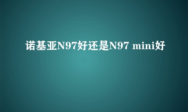 诺基亚N97好还是N97 mini好