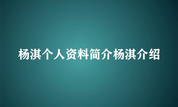 杨淇个人资料简介杨淇介绍