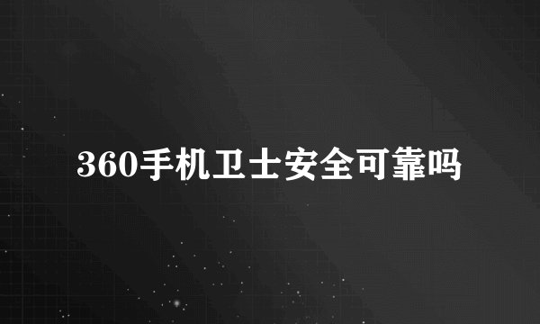 360手机卫士安全可靠吗