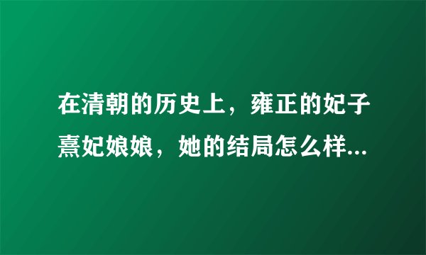 在清朝的历史上，雍正的妃子熹妃娘娘，她的结局怎么样？有没有被人陷害、下毒、打入冷宫等等？