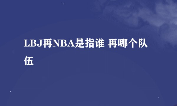 LBJ再NBA是指谁 再哪个队伍