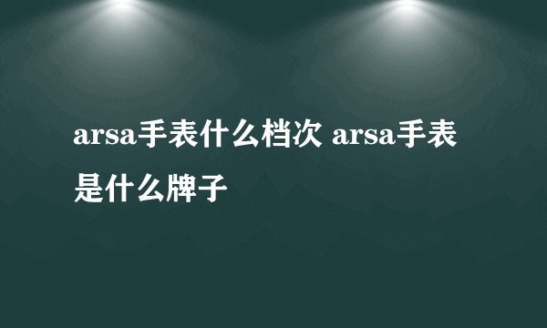 arsa手表什么档次 arsa手表是什么牌子