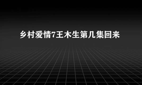 乡村爱情7王木生第几集回来